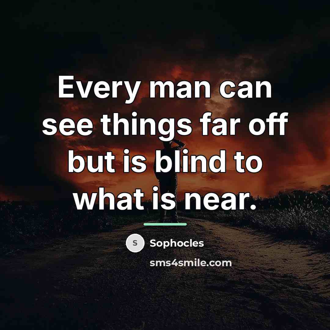 “Every man can see things far off but is blind…” quote by Sophocles