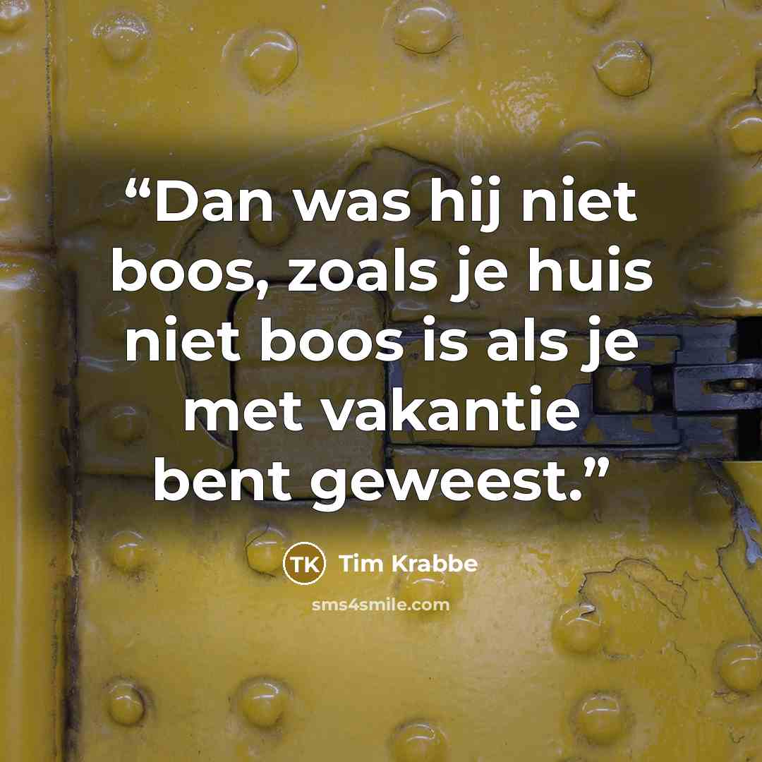 “Dan was hij niet boos, zoals je huis niet boos is als je met vakantie bent geweest.” quote by Tim Krabbé