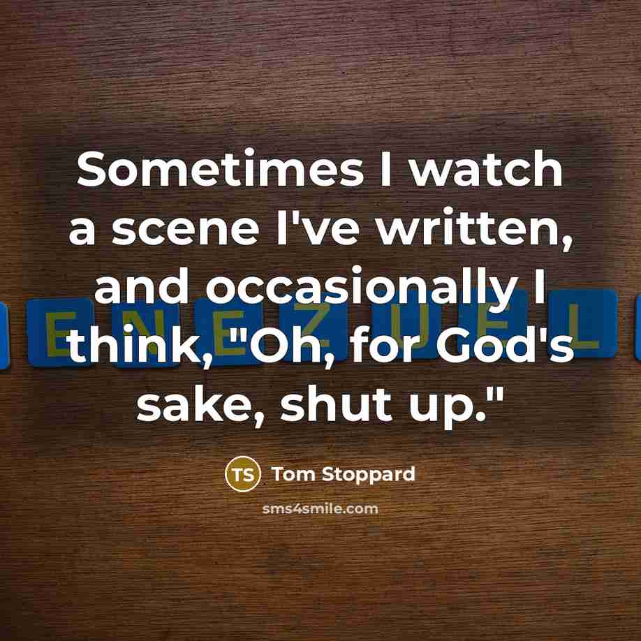 “Sometimes I watch a scene I've written, and occasionally I think, "Oh, for God's sake, shut up."” quote by Tom Stoppard