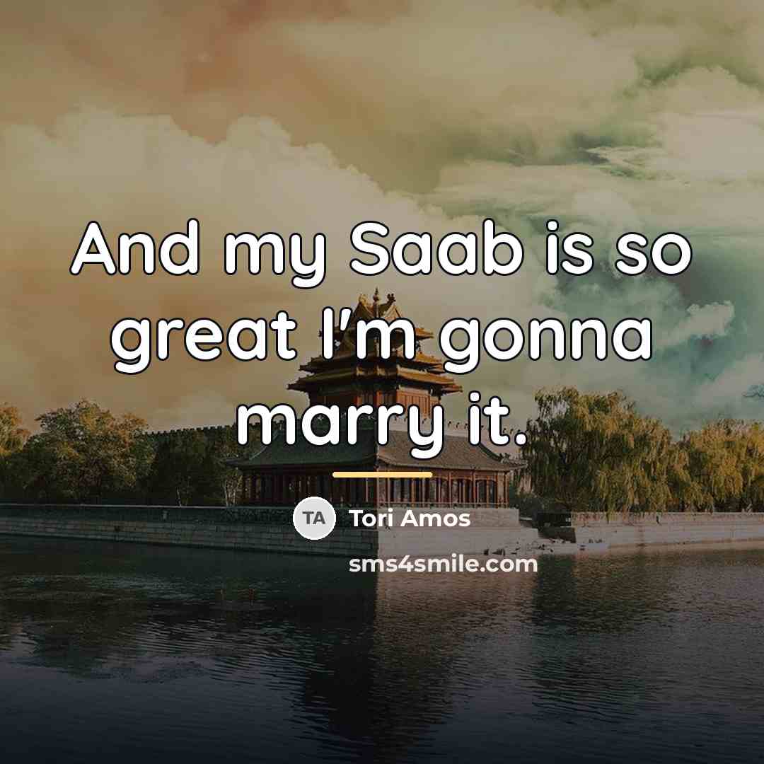 “And my Saab is so great I'm gonna marry it.…” quote by Tori Amos