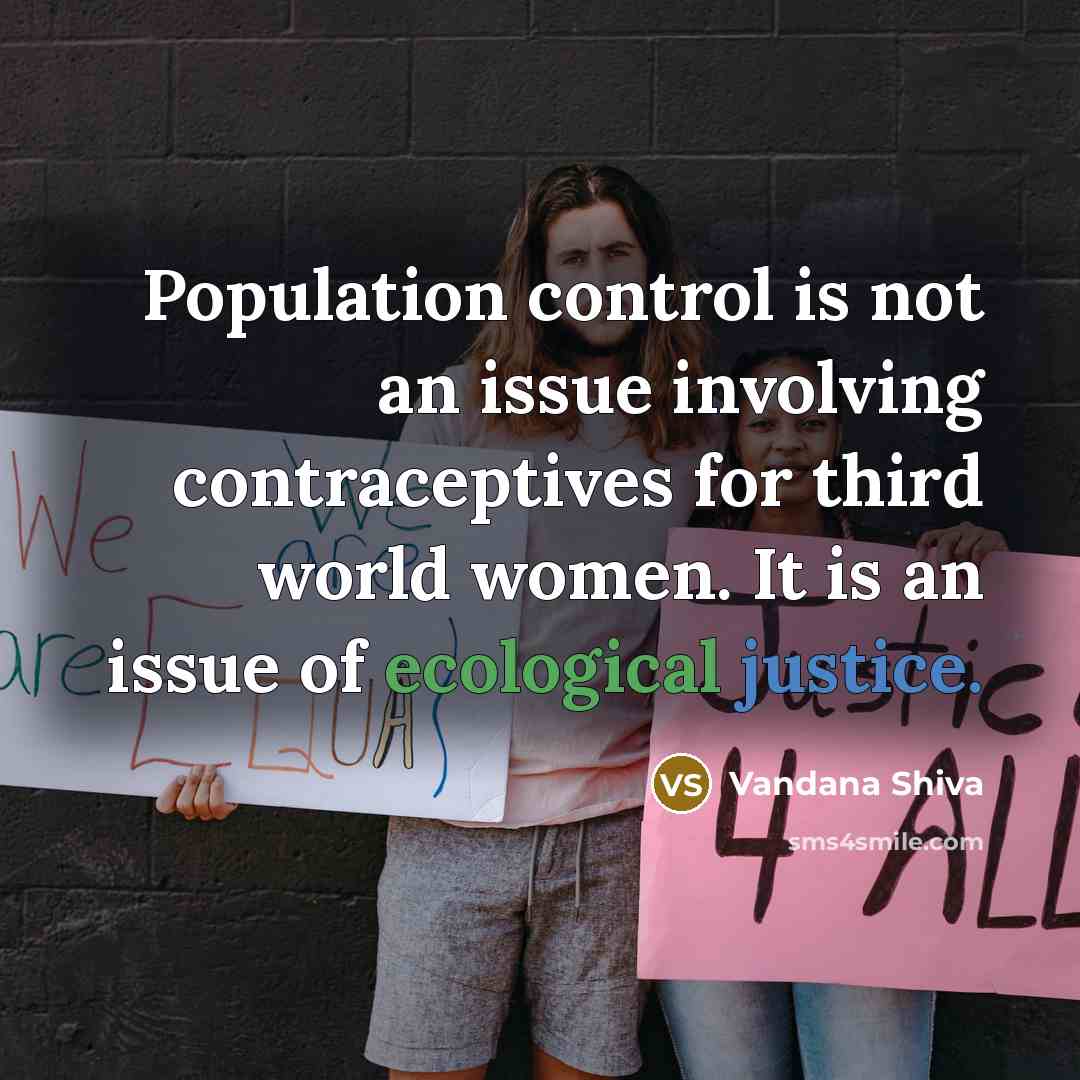 “Population control is not an issue involving contraceptives for third world women. It is an issue of ecological justice.” quote by Vandana Shiva