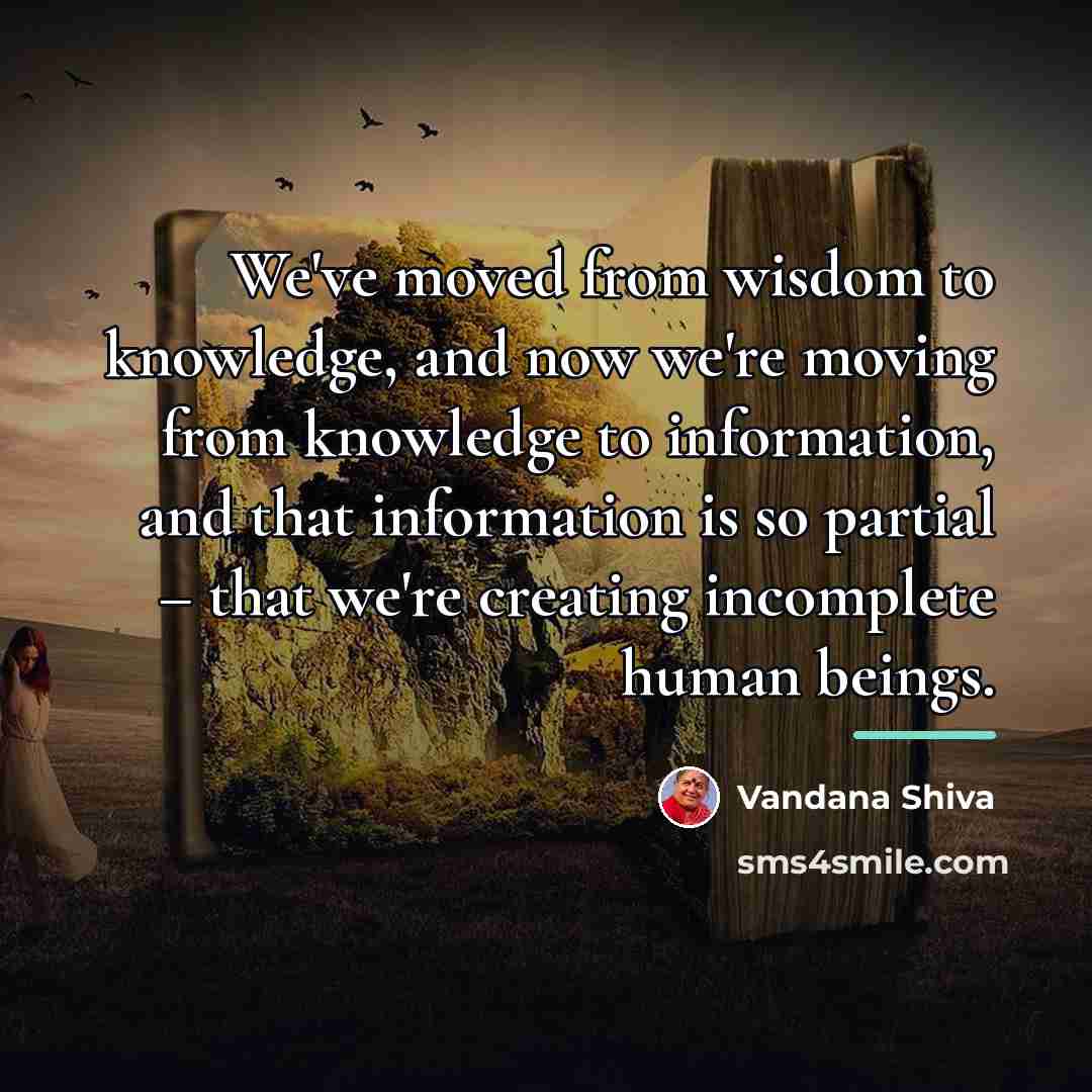 “We've moved from wisdom to knowledge, and now we're moving…” quote by Vandana Shiva