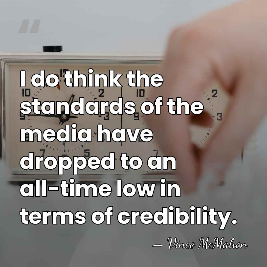 I do think the standards of the media have dropped to an&hellip; - Vince McMahon