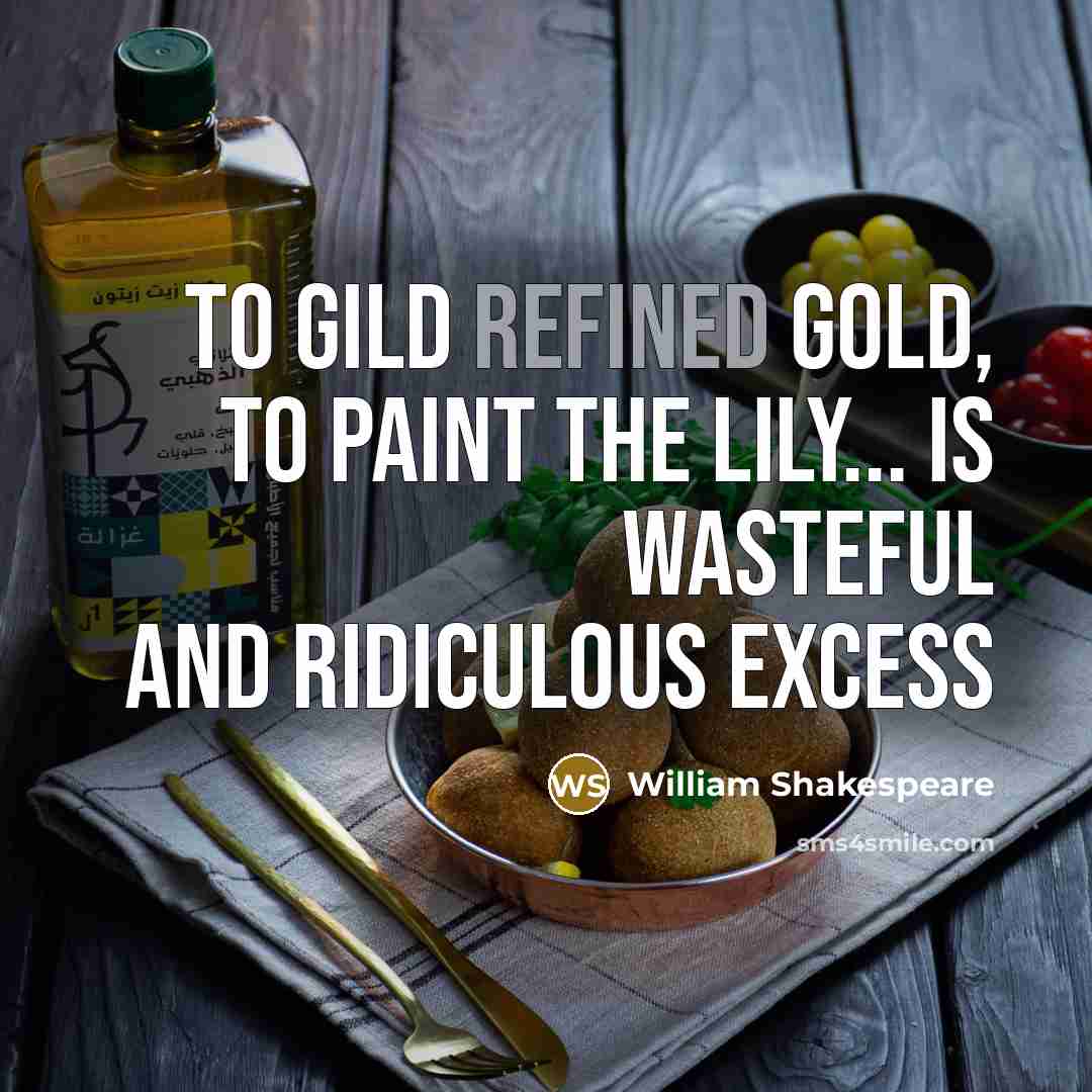 “To gild refined gold, to paint the lily... is wasteful…” quote by William Shakespeare