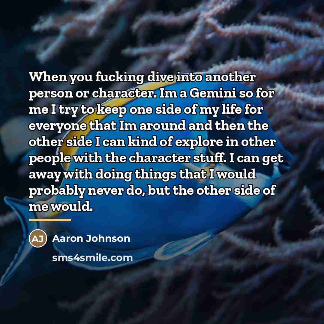 “When you fucking dive into another person or character. Im…” quote by Aaron Johnson