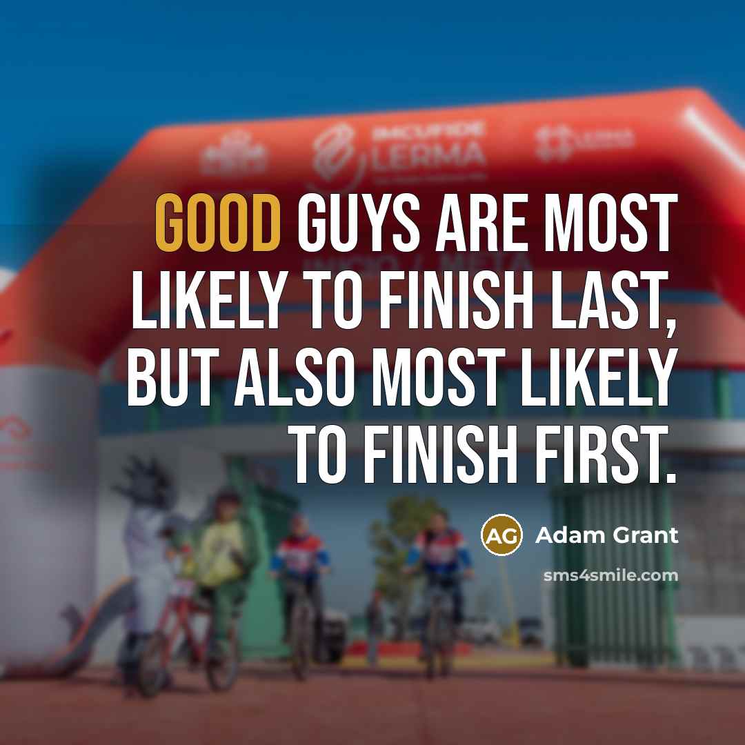 “Good guys are most likely to finish last, but also most likely to finish first.” quote by Adam Grant