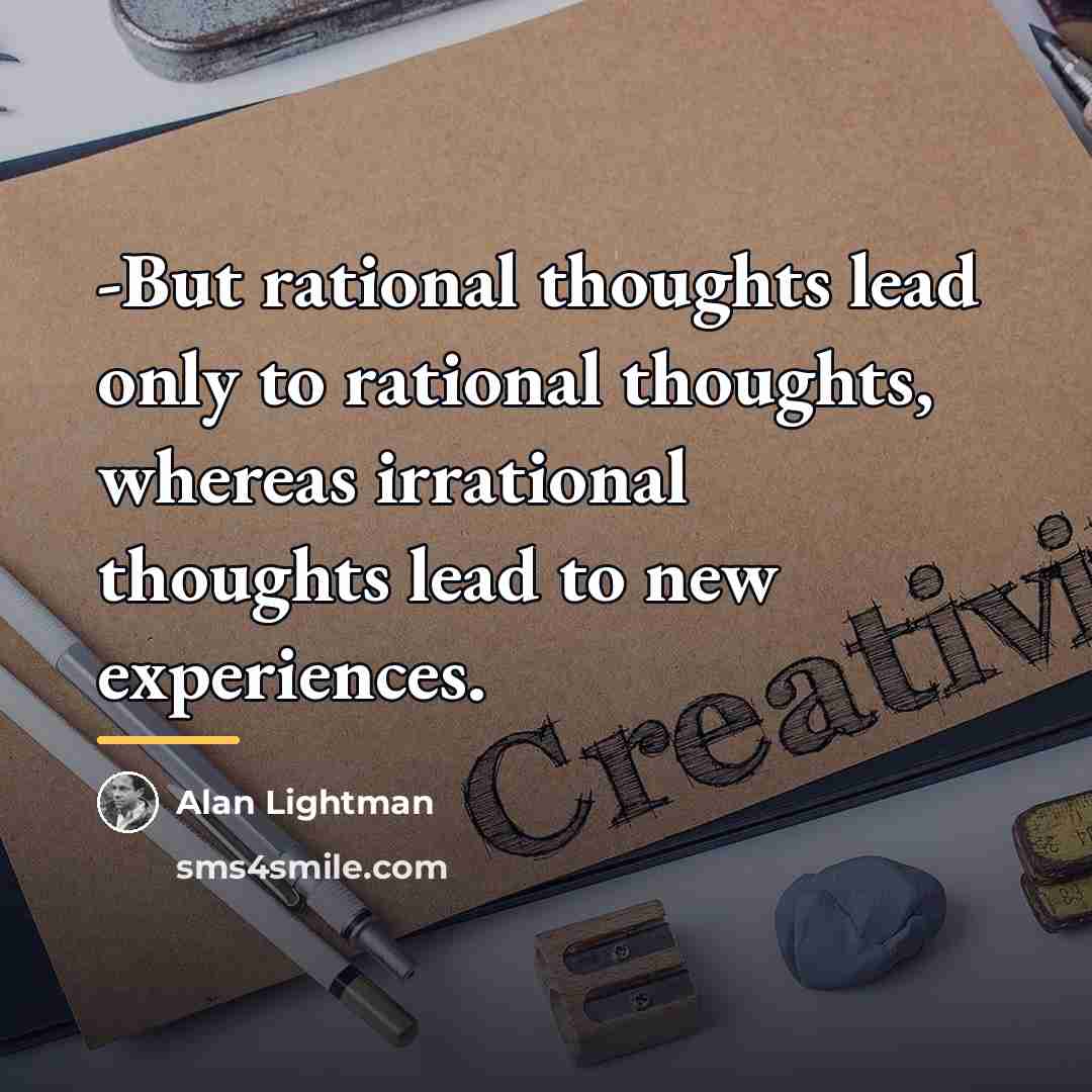“-But rational thoughts lead only to rational thoughts, whereas irrational…” quote by Alan Lightman