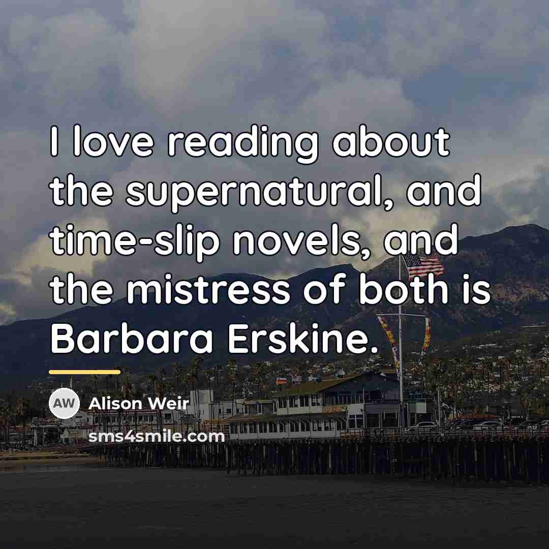 “I love reading about the supernatural, and time-slip novels, and…” quote by Alison Weir