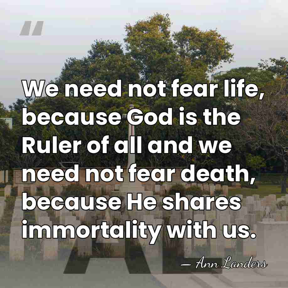We need not fear life, because God is the Ruler of all&hellip; - Ann Landers