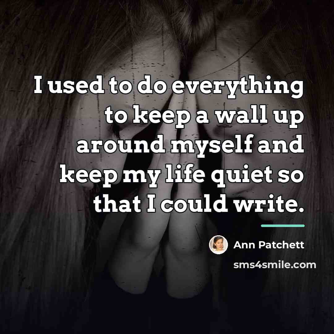 “I used to do everything to keep a wall up…” quote by Ann Patchett