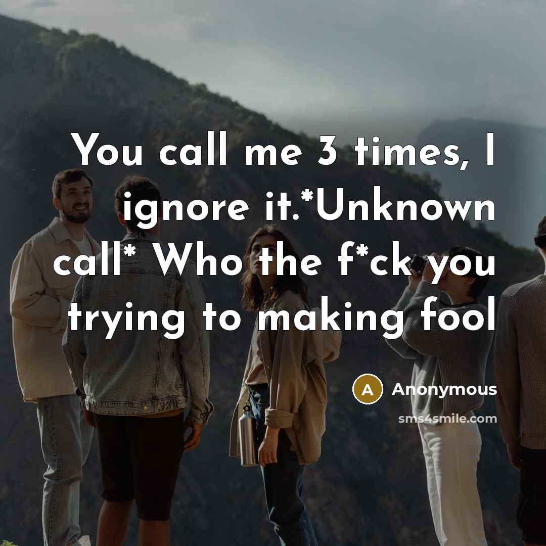 “You call me 3 times, I ignore it.*Unknown call* Who…” quote by Anonymous