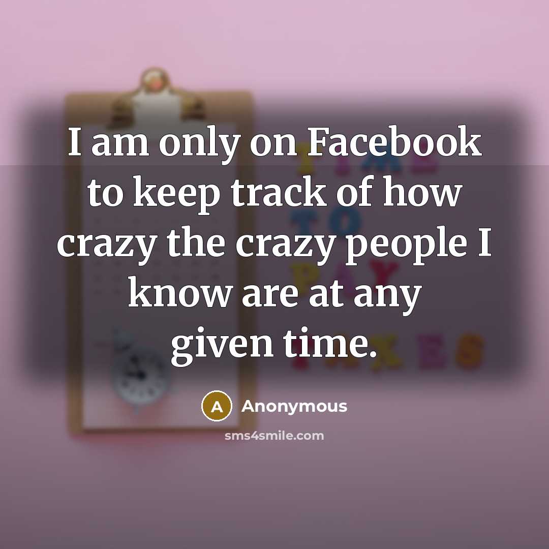 “I am only on Facebook to keep track of how…” quote by Anonymous