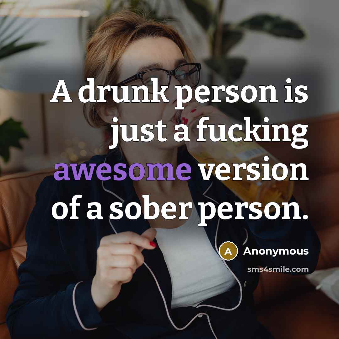 “A drunk person is just a fucking awesome version of a sober person.” quote by Anonymous