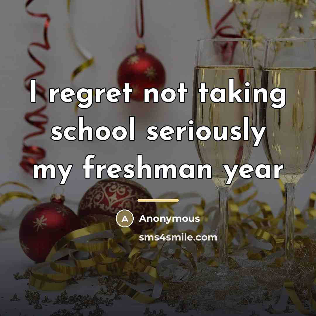 “I regret not taking school seriously my freshman year…” quote by Anonymous