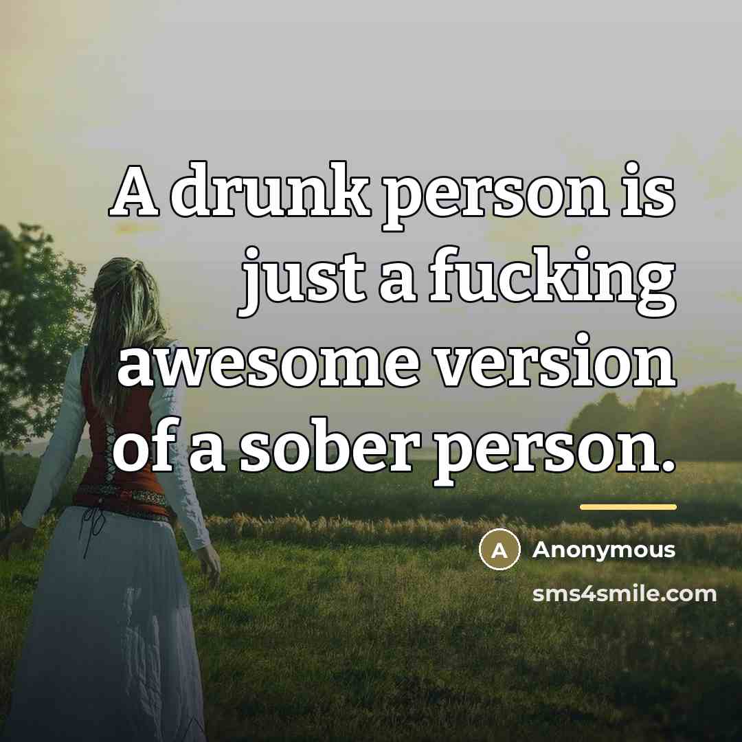 “A drunk person is just a fucking awesome version of…” quote by Anonymous