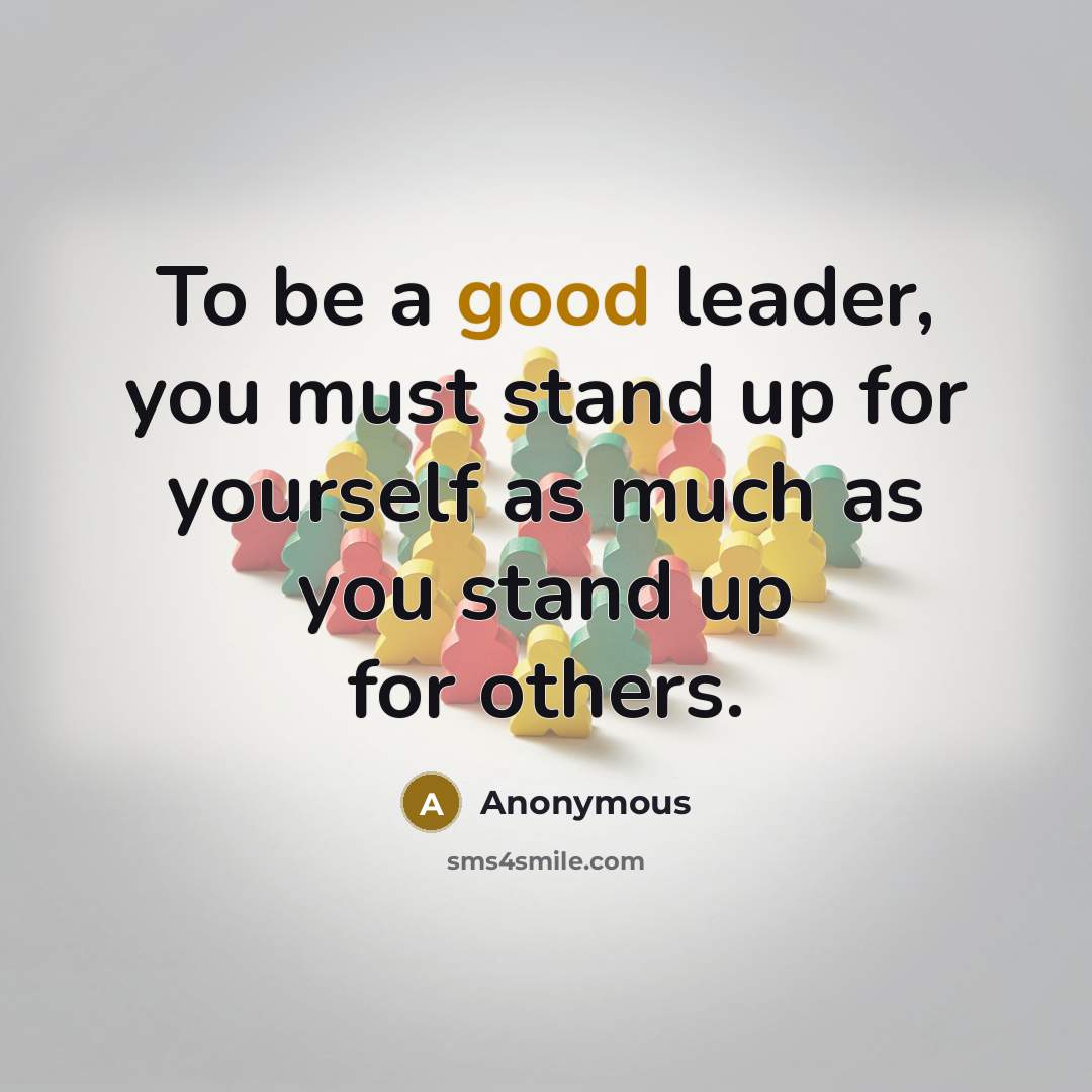 “To be a good leader, you must stand up for yourself as much as you stand up for others.” quote by Anonymous