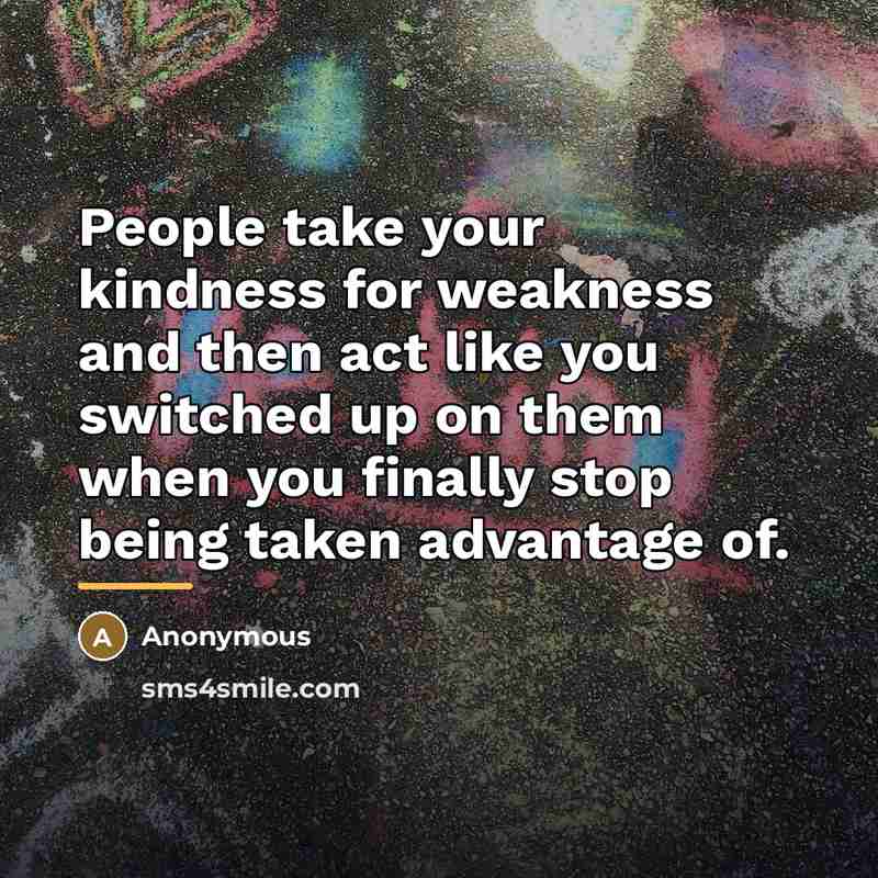 “People take your kindness for weakness and then act like…” quote by Anonymous