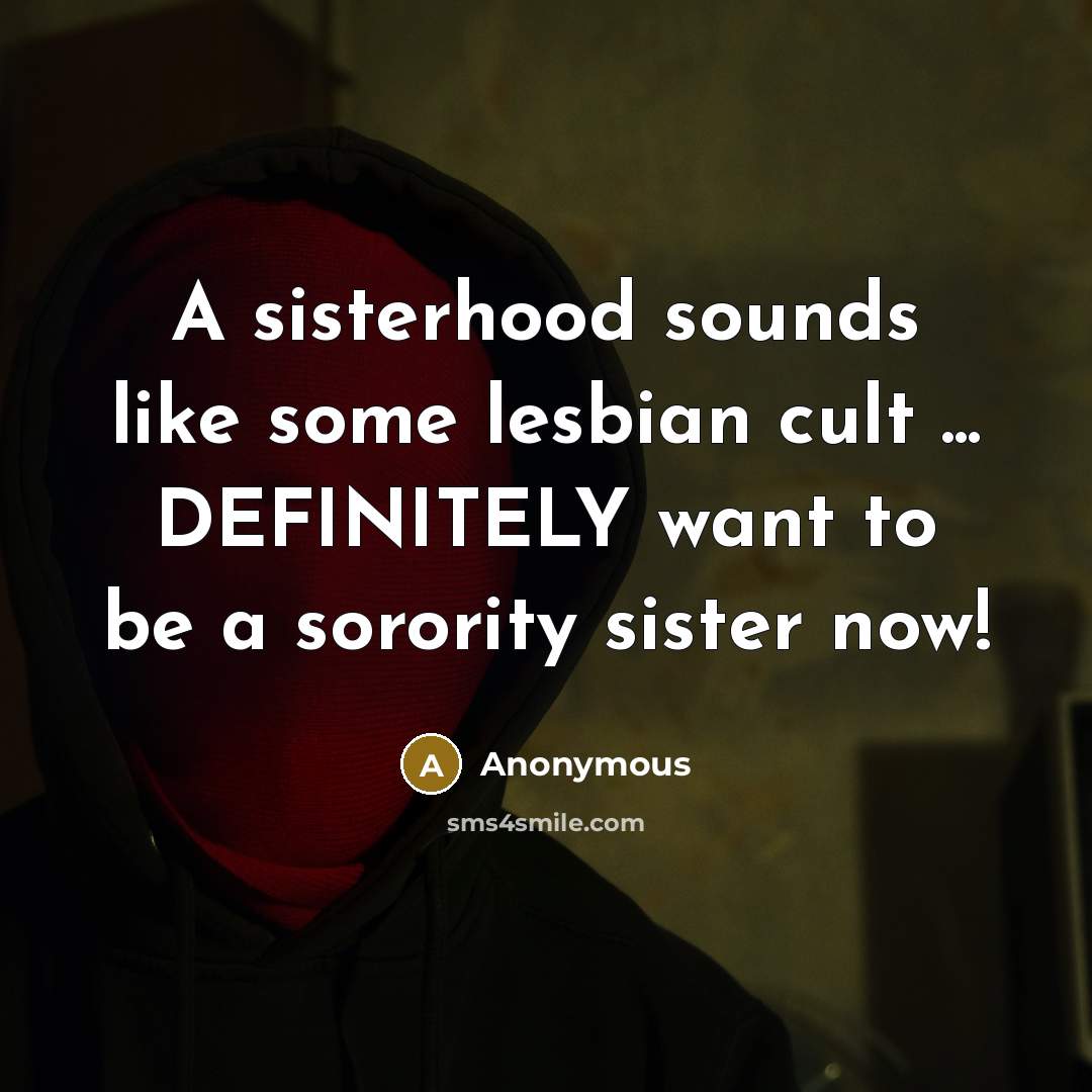 “A sisterhood sounds like some lesbian cult ... DEFINITELY want…” quote by Anonymous