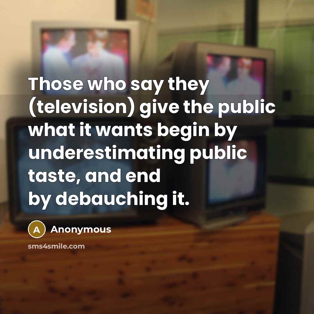 “Those who say they (television) give the public what it…” quote by Anonymous