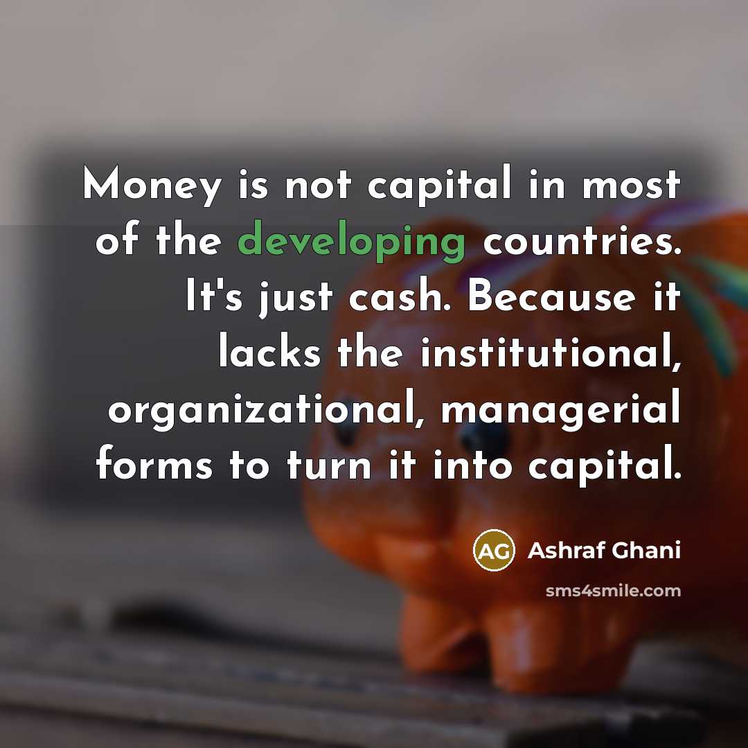 “Money is not capital in most of the developing countries.…” quote by Ashraf Ghani