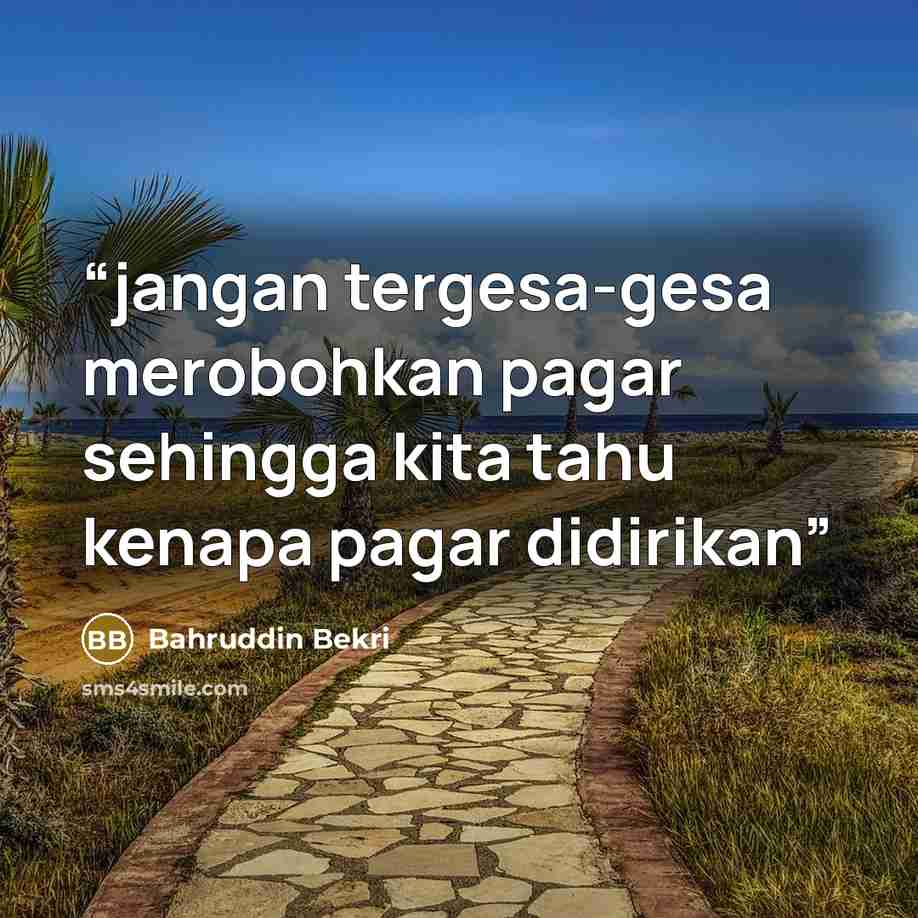 “jangan tergesa-gesa merobohkan pagar sehingga kita tahu kenapa pagar didirikan” quote by Bahruddin Bekri