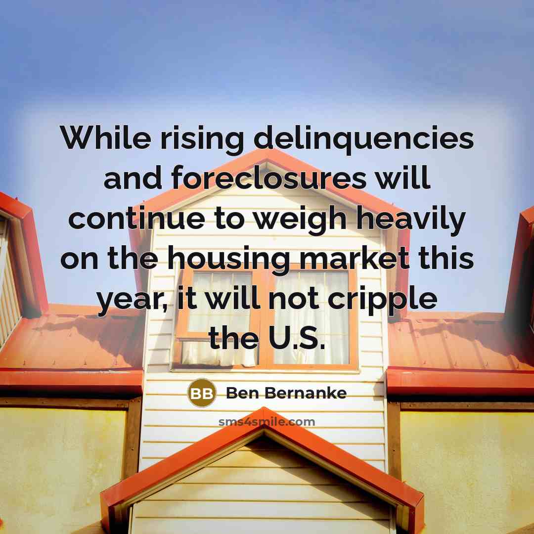 “While rising delinquencies and foreclosures will continue to weigh heavily…” quote by Ben Bernanke
