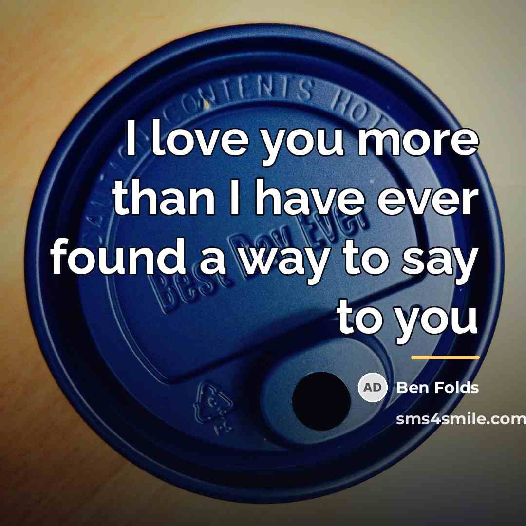 “I love you more than I have ever found a…” quote by Ben Folds