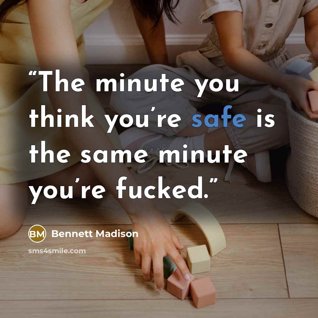 “The minute you think you’re safe is the same minute you’re fucked.” quote by Bennett Madison