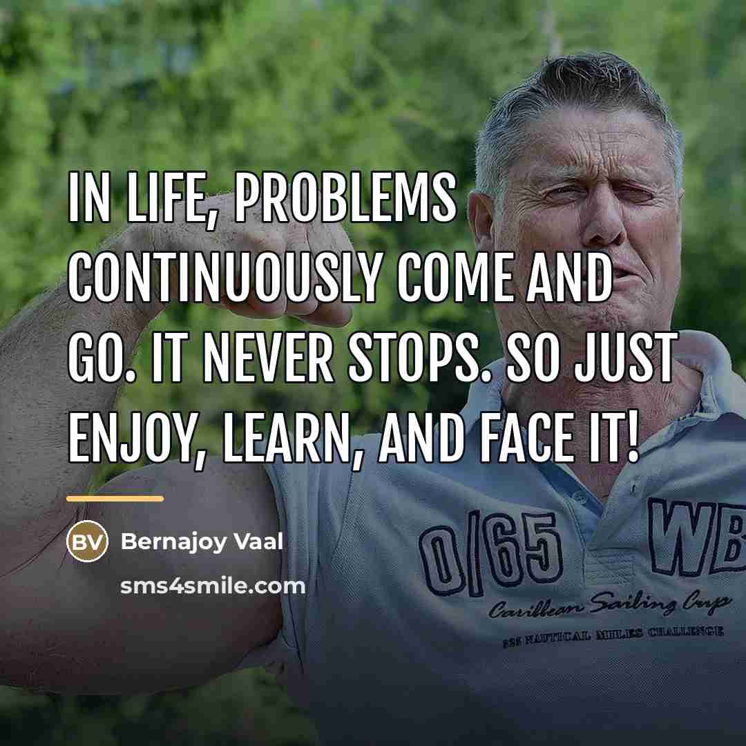 “In life, problems continuously come and go. It never stops.…” quote by Bernajoy Vaal