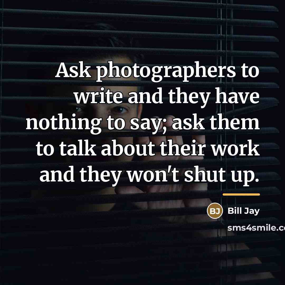 “Ask photographers to write and they have nothing to say;…” quote by Bill Jay
