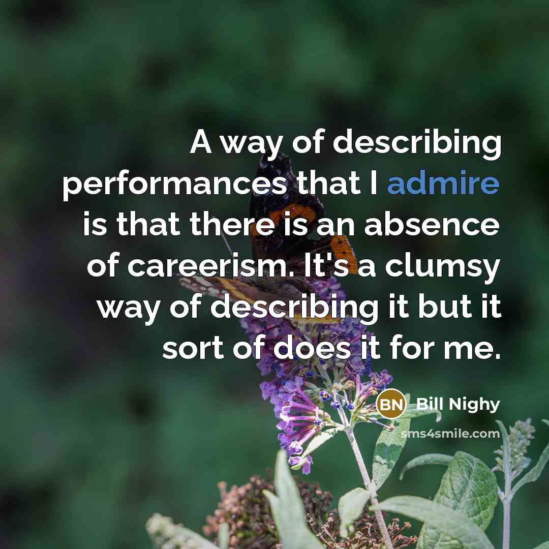 “A way of describing performances that I admire is that…” quote by Bill Nighy