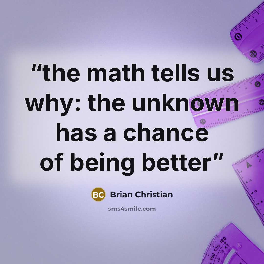 “the math tells us why: the unknown has a chance of being better” quote by Brian Christian