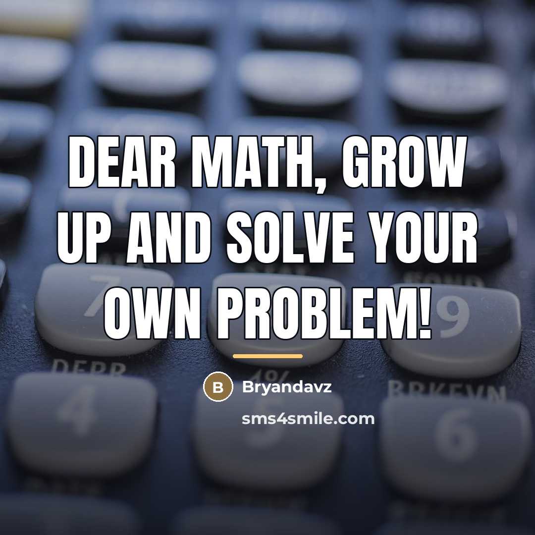 “Dear Math, grow up and Solve your own Problem!…” quote by Anonymous
