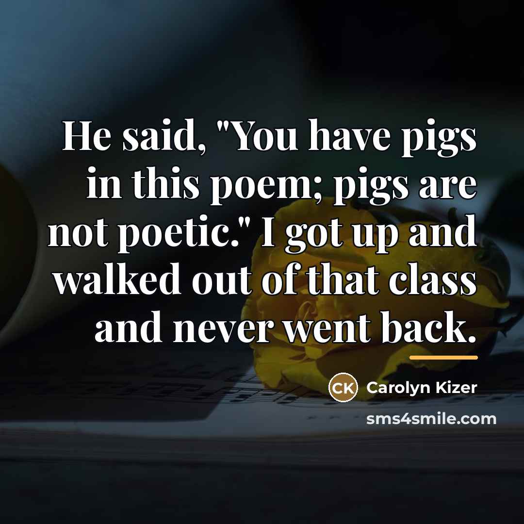 “He said, "You have pigs in this poem; pigs are…” quote by Carolyn Kizer