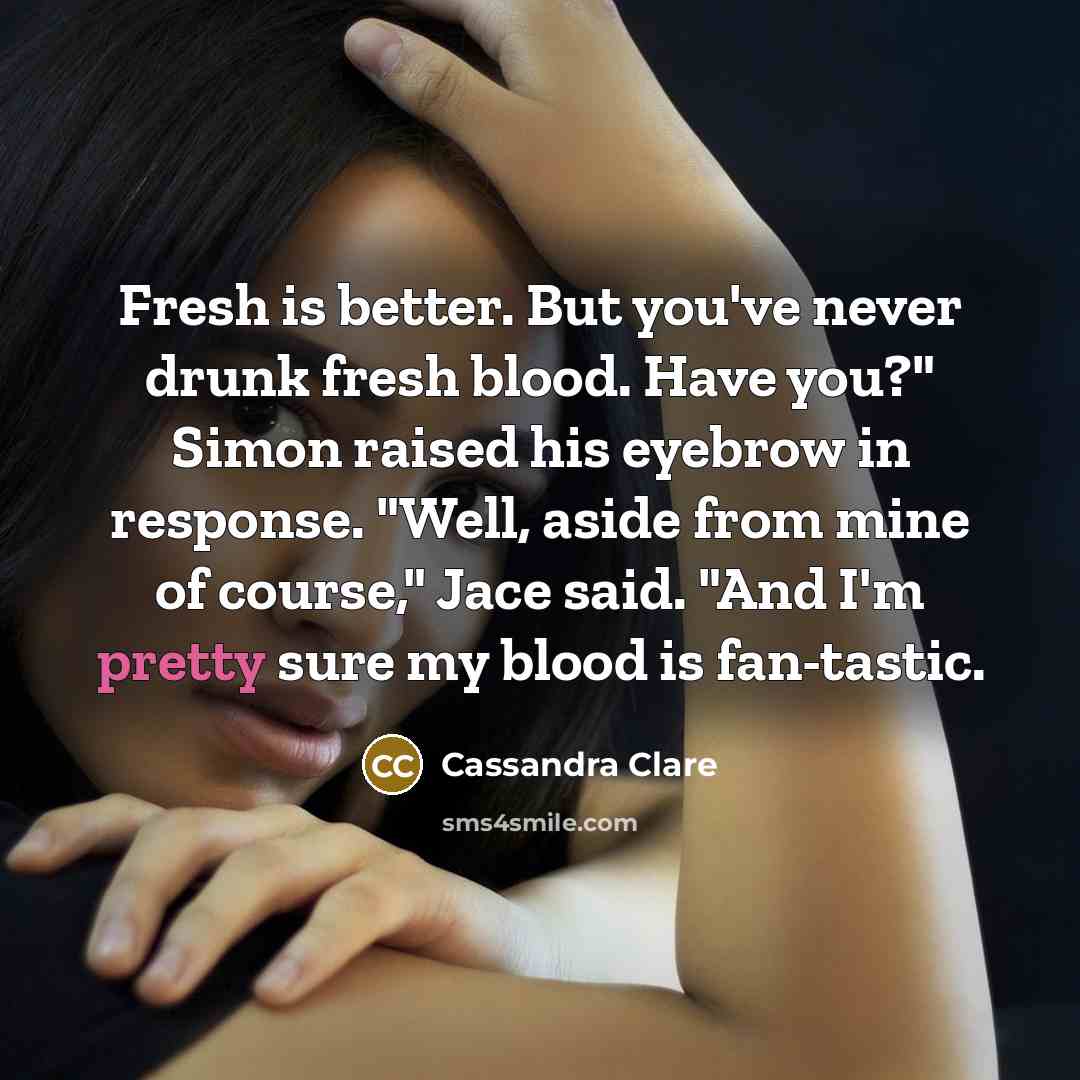 “Fresh is better. But you've never drunk fresh blood. Have…” quote by Cassandra Clare