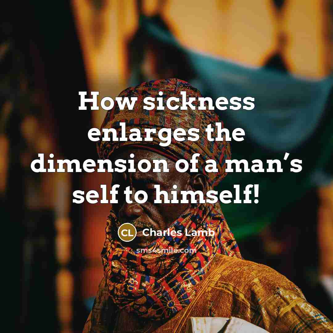 “How sickness enlarges the dimension of a man’s self to…” quote by Charles Lamb