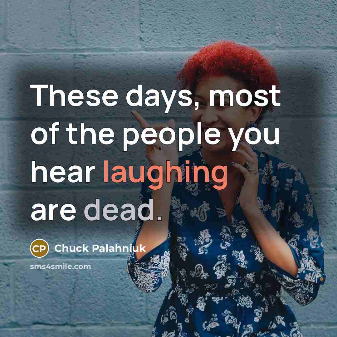 “These days, most of the people you hear laughing are dead.” quote by Chuck Palahniuk