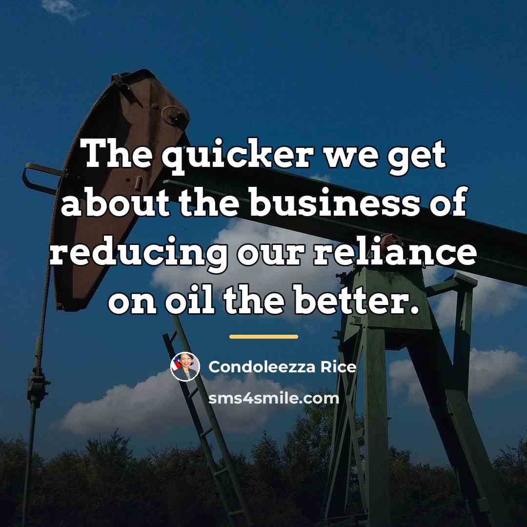 “The quicker we get about the business of reducing our…” quote by Condoleezza Rice