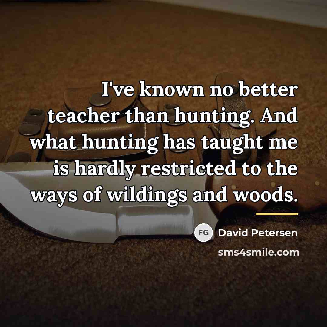 “I've known no better teacher than hunting. And what hunting…” quote by David Petersen
