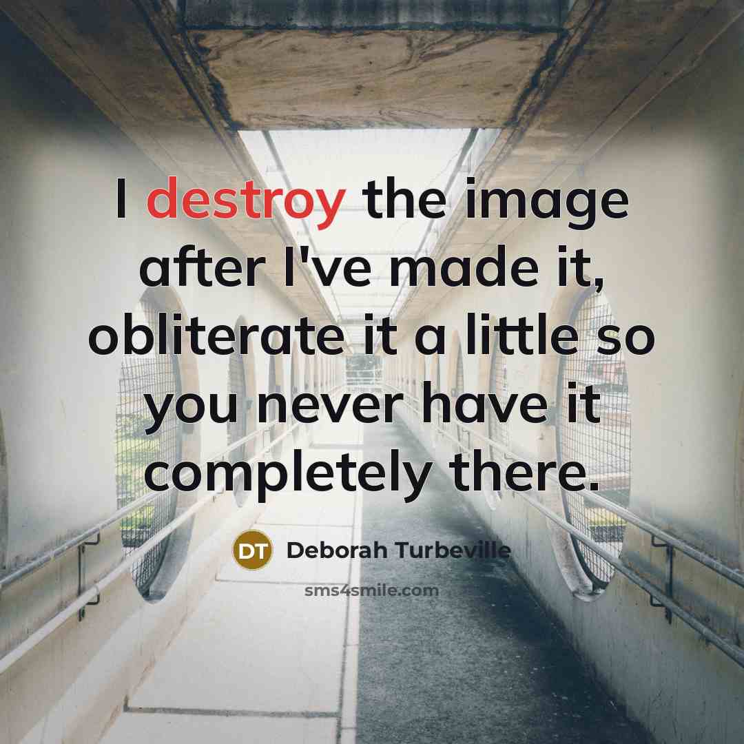 “I destroy the image after I've made it, obliterate it…” quote by Deborah Turbeville