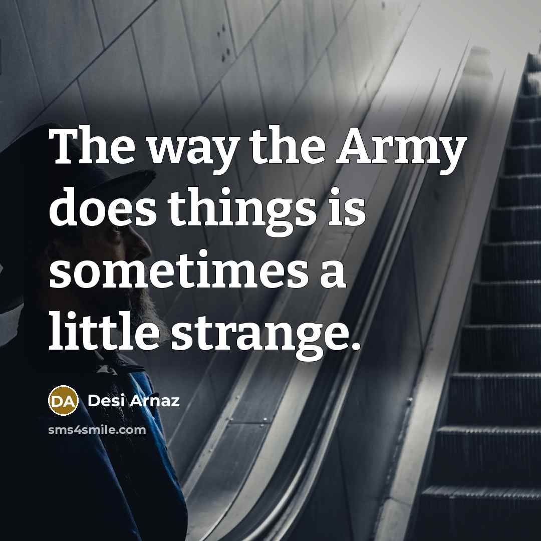 “The way the Army does things is sometimes a little…” quote by Desi Arnaz