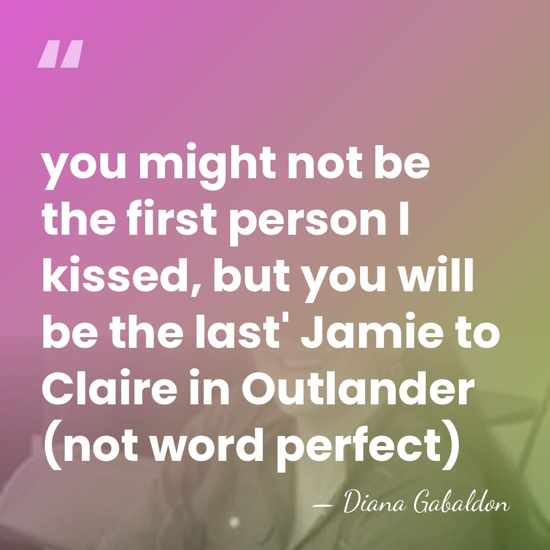 you might not be the first person l kissed, but you will&hellip; - Diana Gabaldon