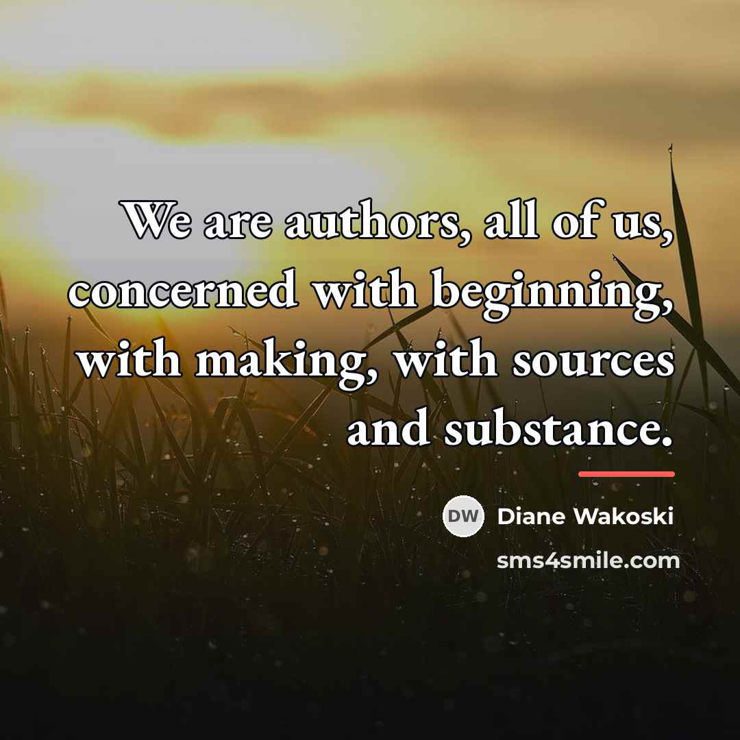 “We are authors, all of us, concerned with beginning, with…” quote by Diane Wakoski