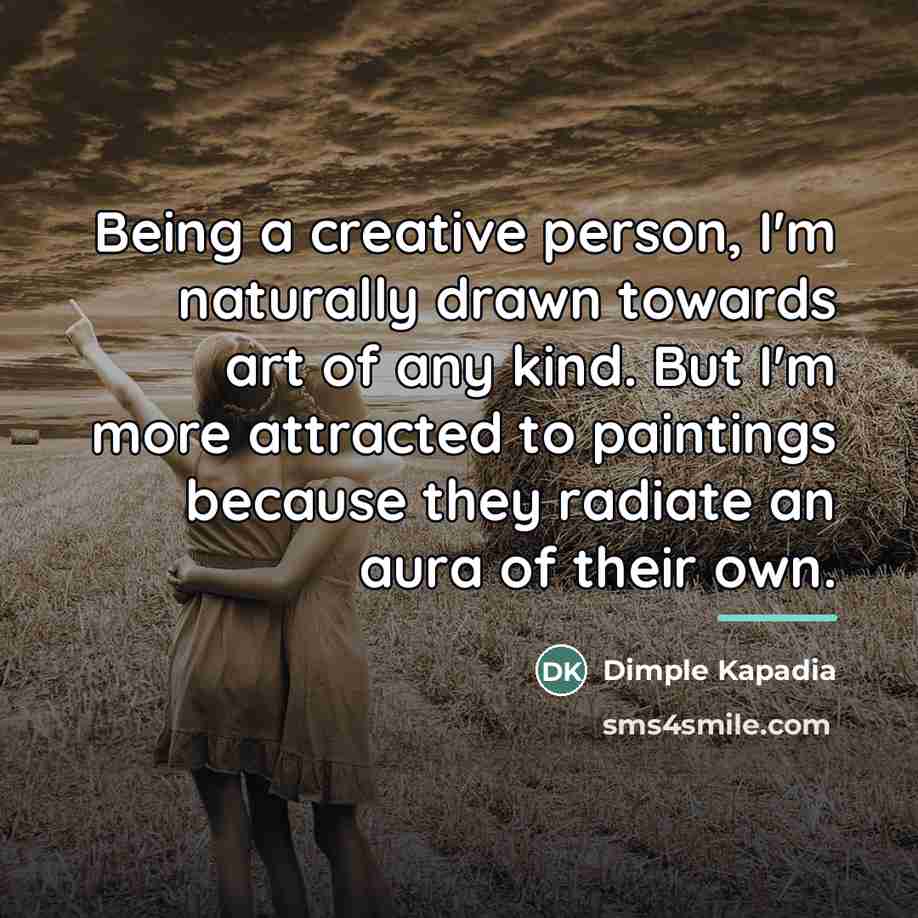 “Being a creative person, I'm naturally drawn towards art of…” quote by Dimple Kapadia