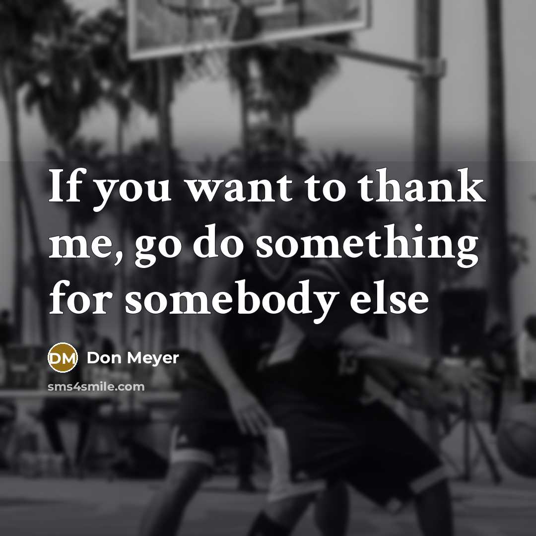 “If you want to thank me, go do something for…” quote by Don Meyer