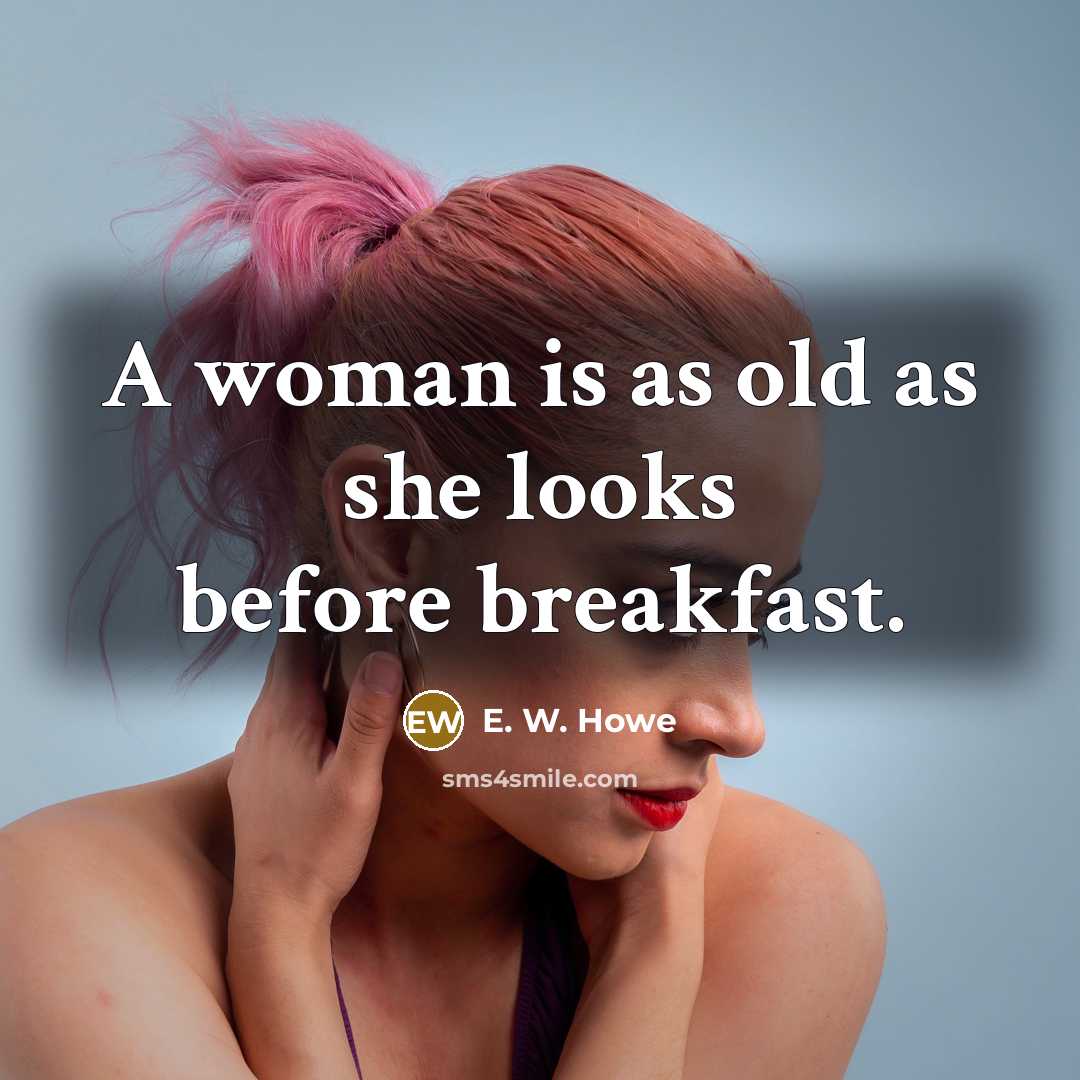 “A woman is as old as she looks before breakfast.…” quote by E. W. Howe