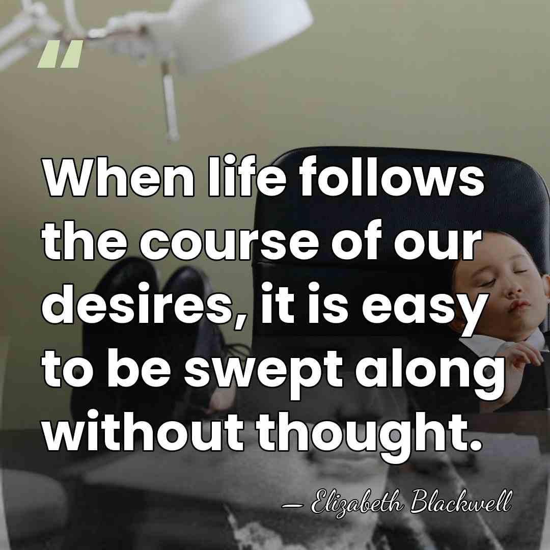When life follows the course of our desires, it is easy to&hellip; - Elizabeth Blackwell
