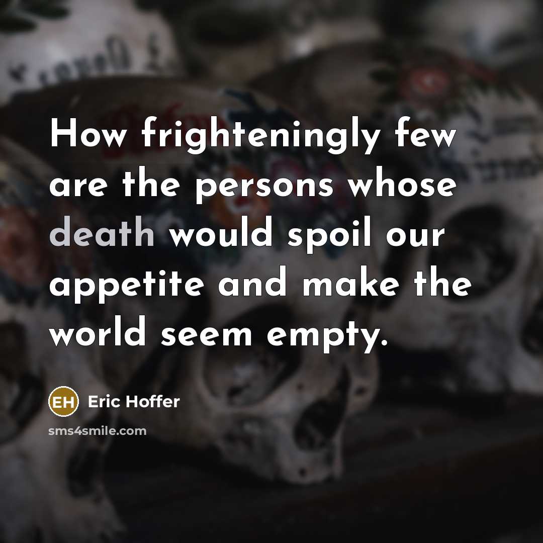 “How frighteningly few are the persons whose death would spoil…” quote by Eric Hoffer