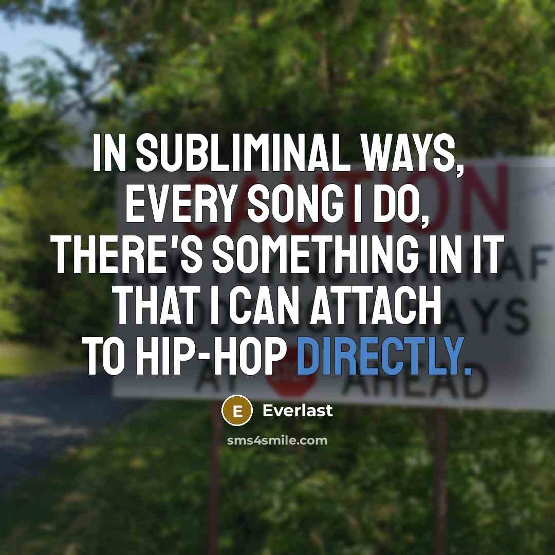 “In subliminal ways, every song I do, there's something in it that I can attach to hip-hop directly.” quote by Everlast