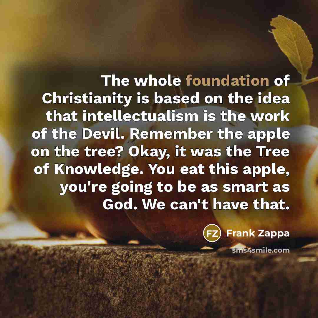 “The whole foundation of Christianity is based on the idea…” quote by Frank Zappa